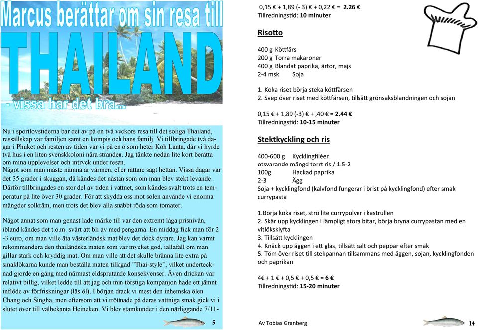 hans familj. Vi tillbringade två dagar i Phuket och resten av tiden var vi på en ö som heter Koh Lanta, där vi hyrde två hus i en liten svenskkoloni nära stranden.