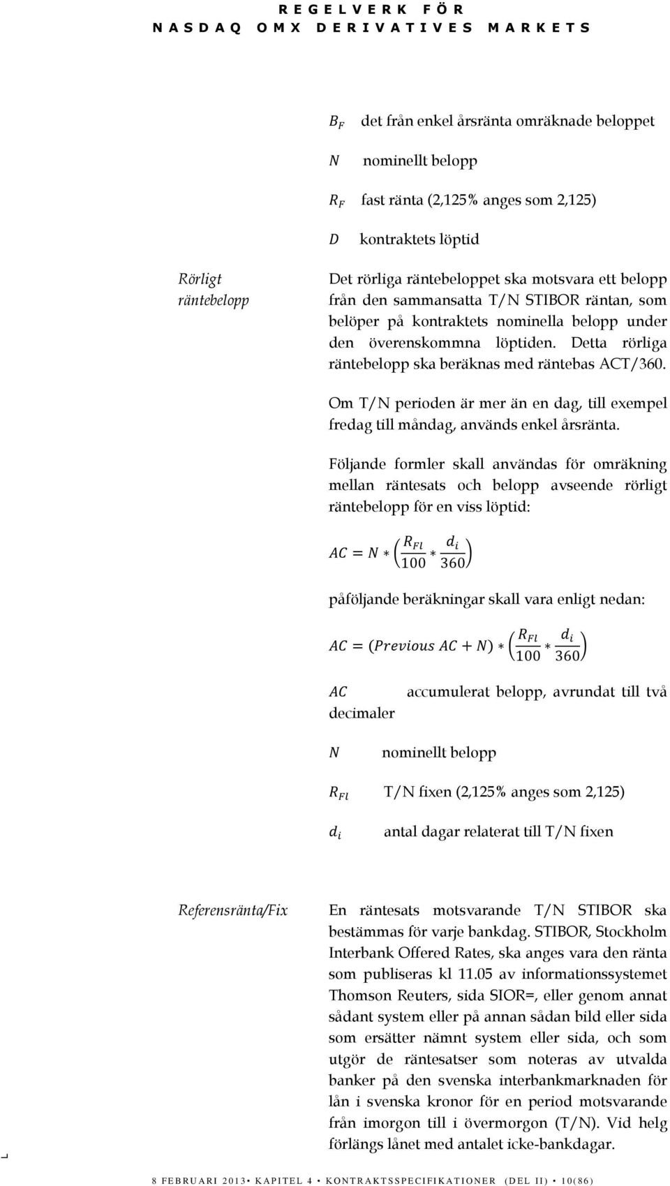 löptiden. Detta rörliga räntebelopp ska beräknas med räntebas ACT/360. Om T/N perioden är mer än en dag, till exempel fredag till måndag, används enkel årsränta.