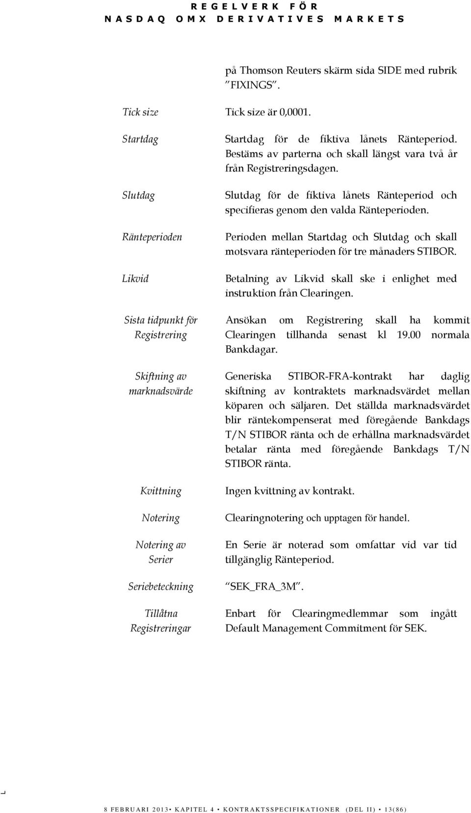 Slutdag Ränteperioden Likvid Sista tidpunkt för Registrering Skiftning av marknadsvärde Kvittning Notering Notering av Serier Seriebeteckning Tillåtna Registreringar Slutdag för de fiktiva lånets