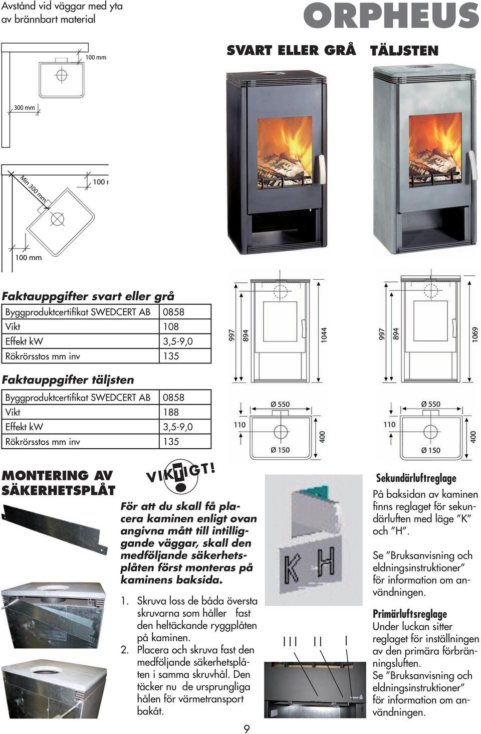 För att du skall få placera kaminen enligt ovan angivna mått till intilliggande väggar, skall den medföljande säkerhetsplåten först monteras på kaminens baksida. 1.