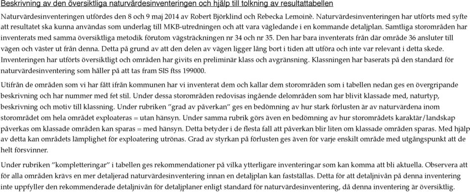 Samtliga storområden har inventerats med samma översiktliga metodik förutom vägsträckningen 34 och 35. Den har bara inventerats från där område 36 ansluter till vägen och väster ut från denna.