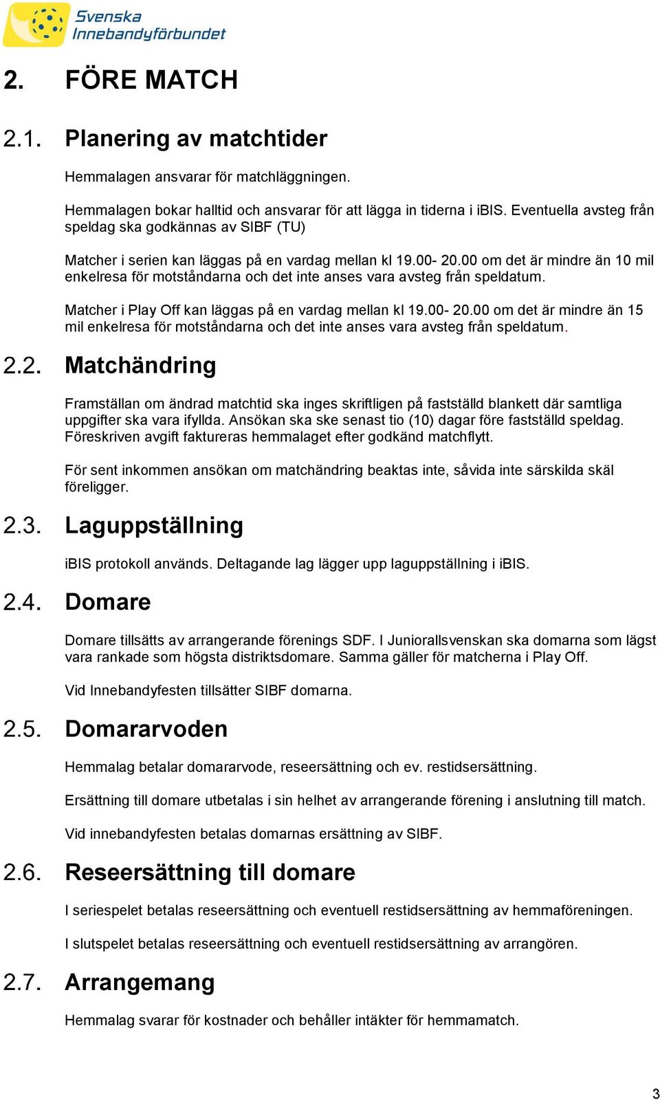 00 om det är mindre än 10 mil enkelresa för motståndarna och det inte anses vara avsteg från speldatum. Matcher i Play Off kan läggas på en vardag mellan kl 19.00-20.