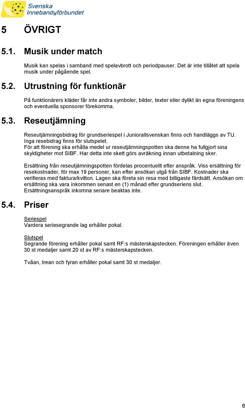 Reseutjämning Reseutjämningsbidrag för grundseriespel i Juniorallsvenskan finns och handläggs av TU. Inga resebidrag finns för slutspelet.