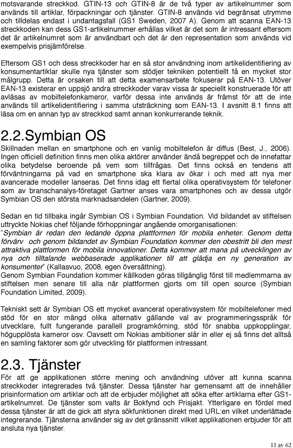 Genom att scanna EAN-13 streckkoden kan dess GS1-artikelnummer erhållas vilket är det som är intressant eftersom det är artikelnumret som är användbart och det är den representation som används vid