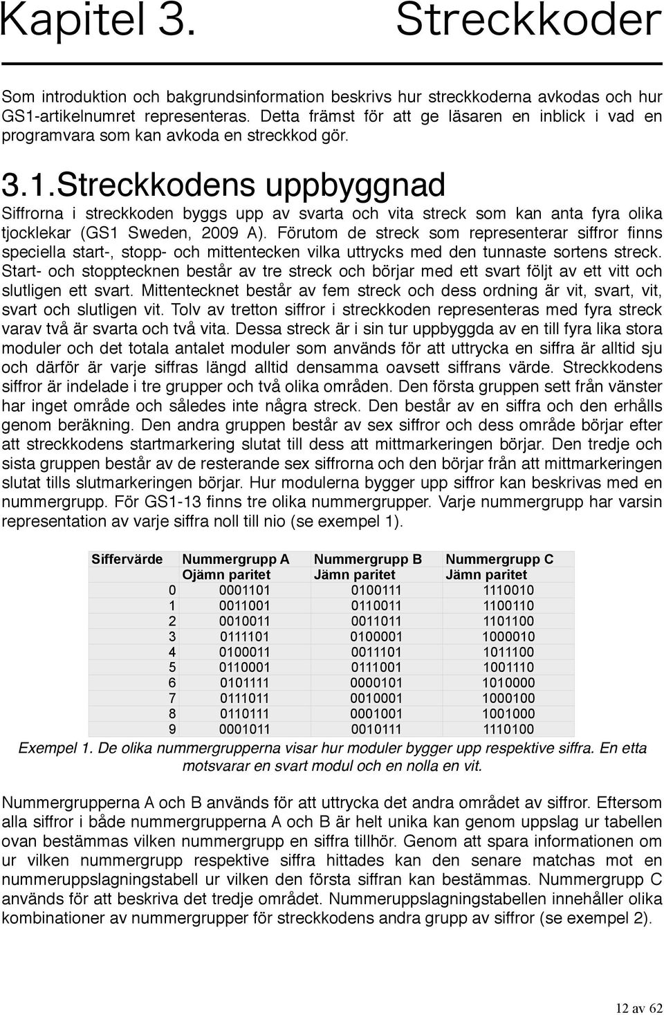 Streckkodens uppbyggnad Siffrorna i streckkoden byggs upp av svarta och vita streck som kan anta fyra olika tjocklekar (GS1 Sweden, 2009 A).