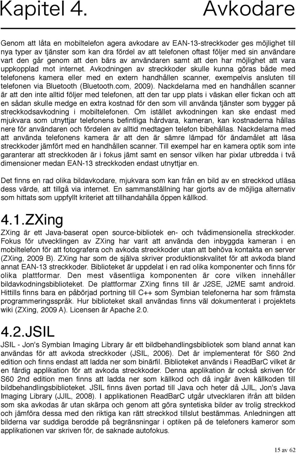 Avkodningen av streckkoder skulle kunna göras både med telefonens kamera eller med en extern handhållen scanner, exempelvis ansluten till telefonen via Bluetooth (Bluetooth.com, 2009).