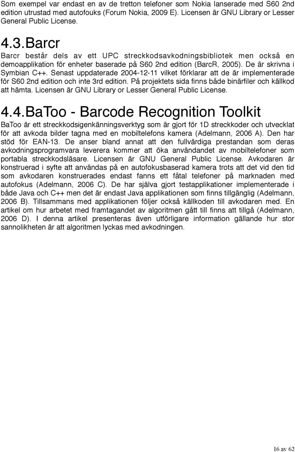 Senast uppdaterade 2004-12-11 vilket förklarar att de är implementerade för S60 2nd edition och inte 3rd edition. På projektets sida finns både binärfiler och källkod att hämta.