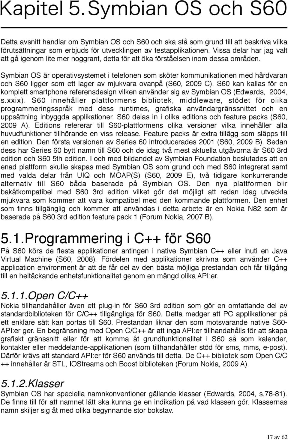 Symbian OS är operativsystemet i telefonen som sköter kommunikationen med hårdvaran och S60 ligger som ett lager av mjukvara ovanpå (S60, 2009 C).