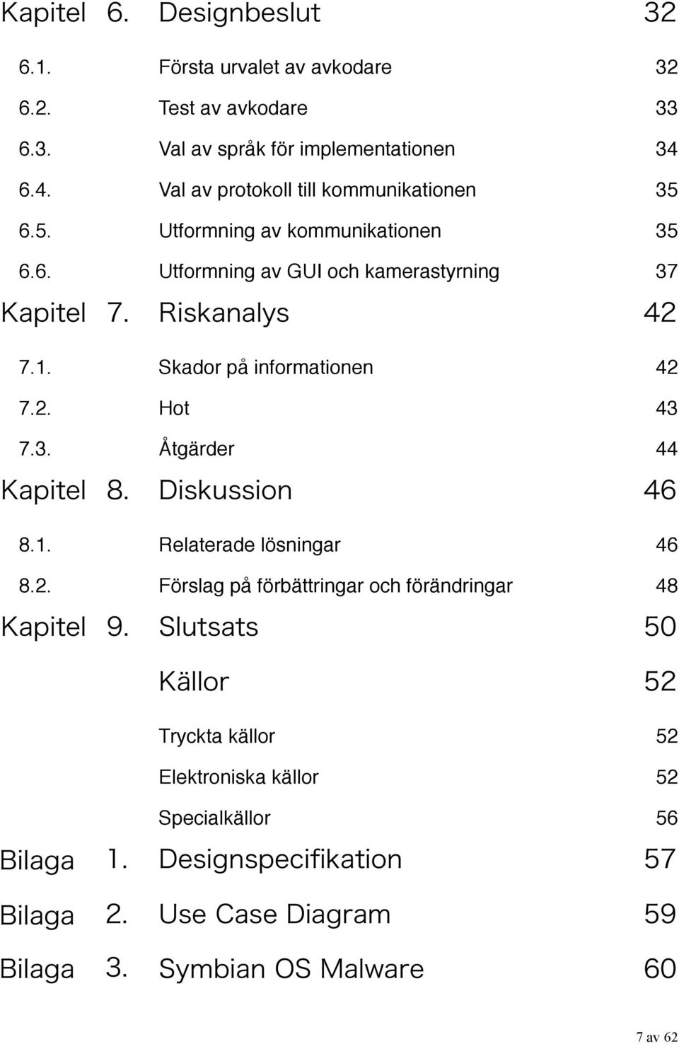 1. Skador på informationen" 42 7.2. Hot" 43 7.3. Åtgärder" 44 8.1. Relaterade lösningar" 46 8.2. Förslag på förbättringar och förändringar" 48 10.