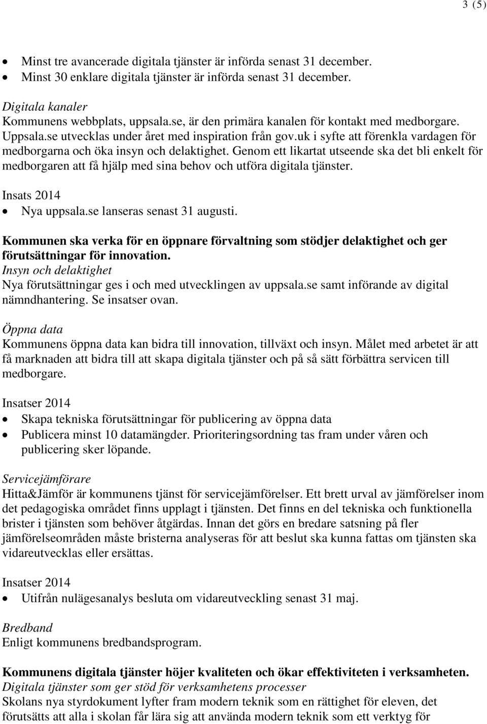 Genom ett likartat utseende ska det bli enkelt för medborgaren att få hjälp med sina behov och utföra digitala tjänster. Insats 2014 Nya uppsala.se lanseras senast 31 augusti.