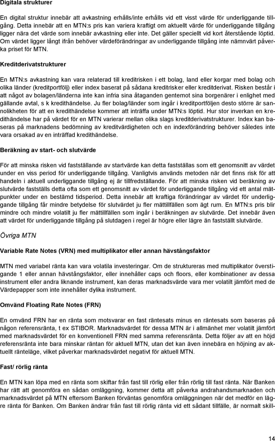 Det gäller speciellt vid kort återstående löptid. Om värdet ligger långt ifrån behöver värdeförändringar av underliggande tillgång inte nämnvärt påverka priset för MTN.