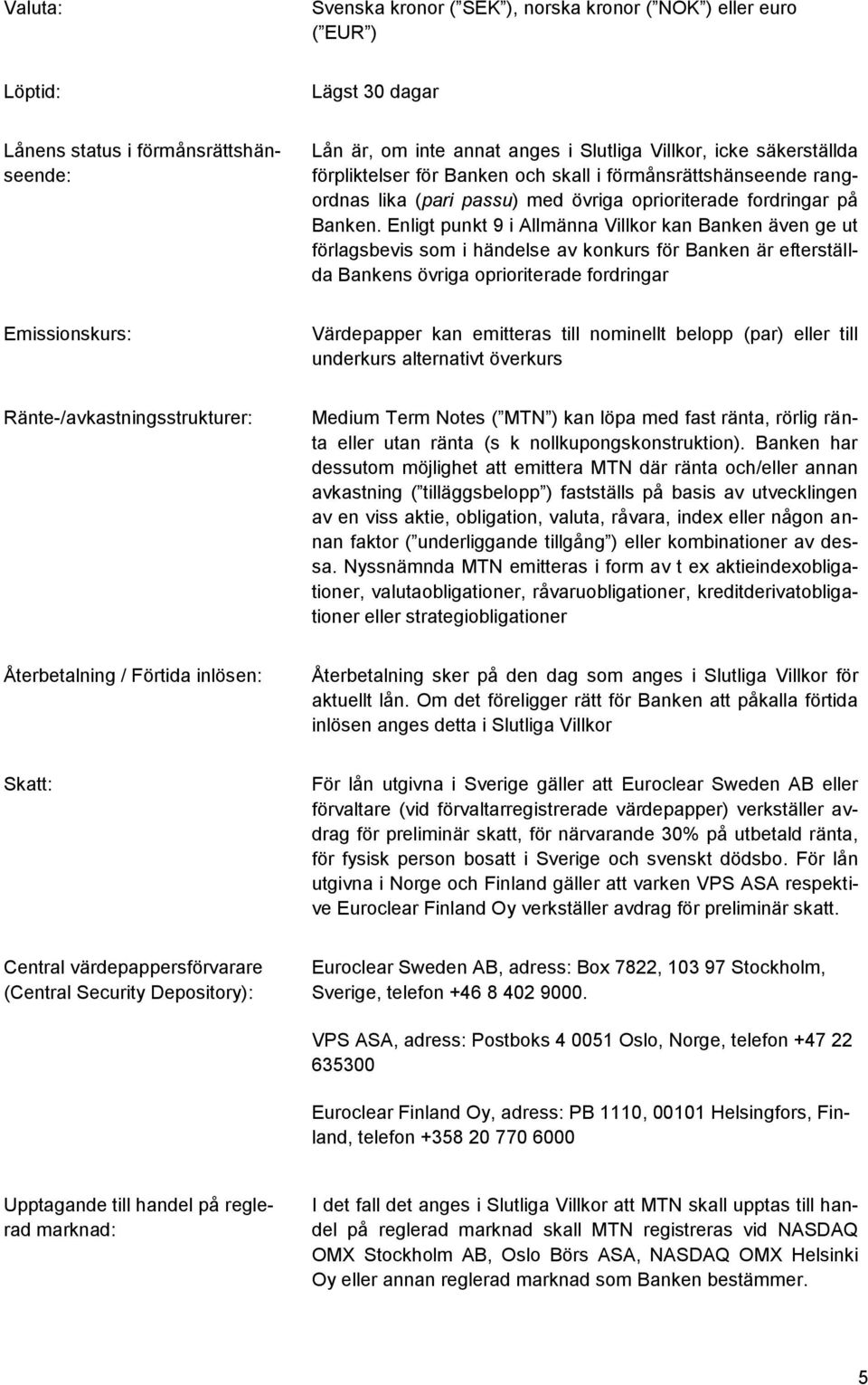 Enligt punkt 9 i Allmänna Villkor kan Banken även ge ut förlagsbevis som i händelse av konkurs för Banken är efterställda Bankens övriga oprioriterade fordringar Emissionskurs: Värdepapper kan