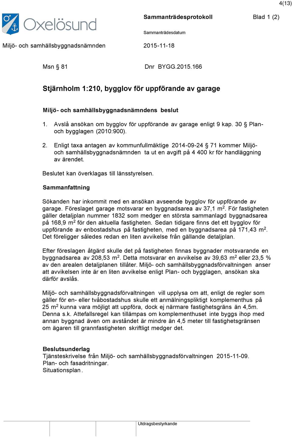 Beslutet kan överklagas till länsstyrelsen. Sammanfattning Sökanden har inkommit med en ansökan avseende bygglov för uppförande av garage. Föreslaget garage motsvarar en byggnadsarea av 37,1 m 2.