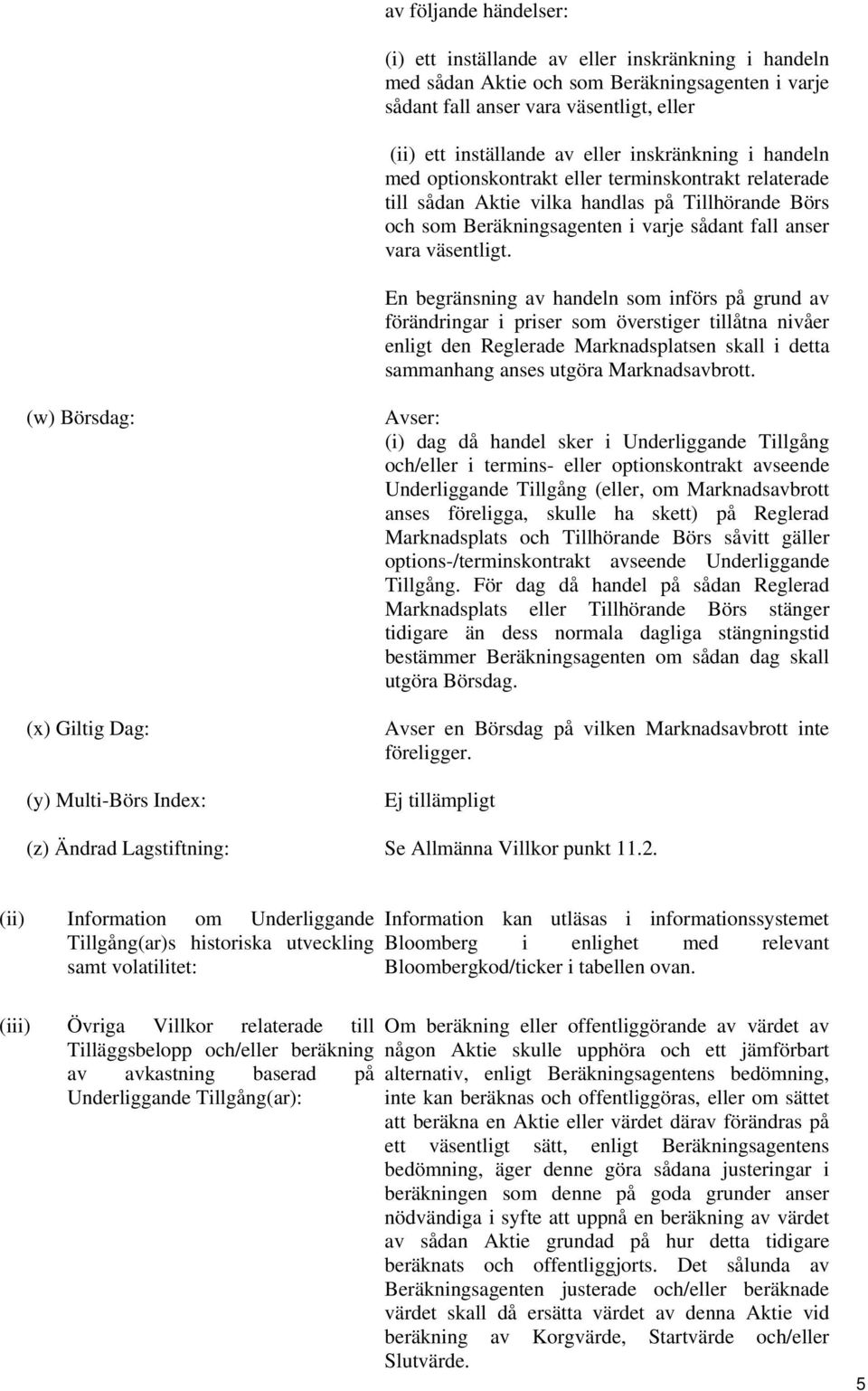 En begränsning av handeln som införs på grund av förändringar i priser som överstiger tillåtna nivåer enligt den Reglerade Marknadsplatsen skall i detta sammanhang anses utgöra Marknadsavbrott.