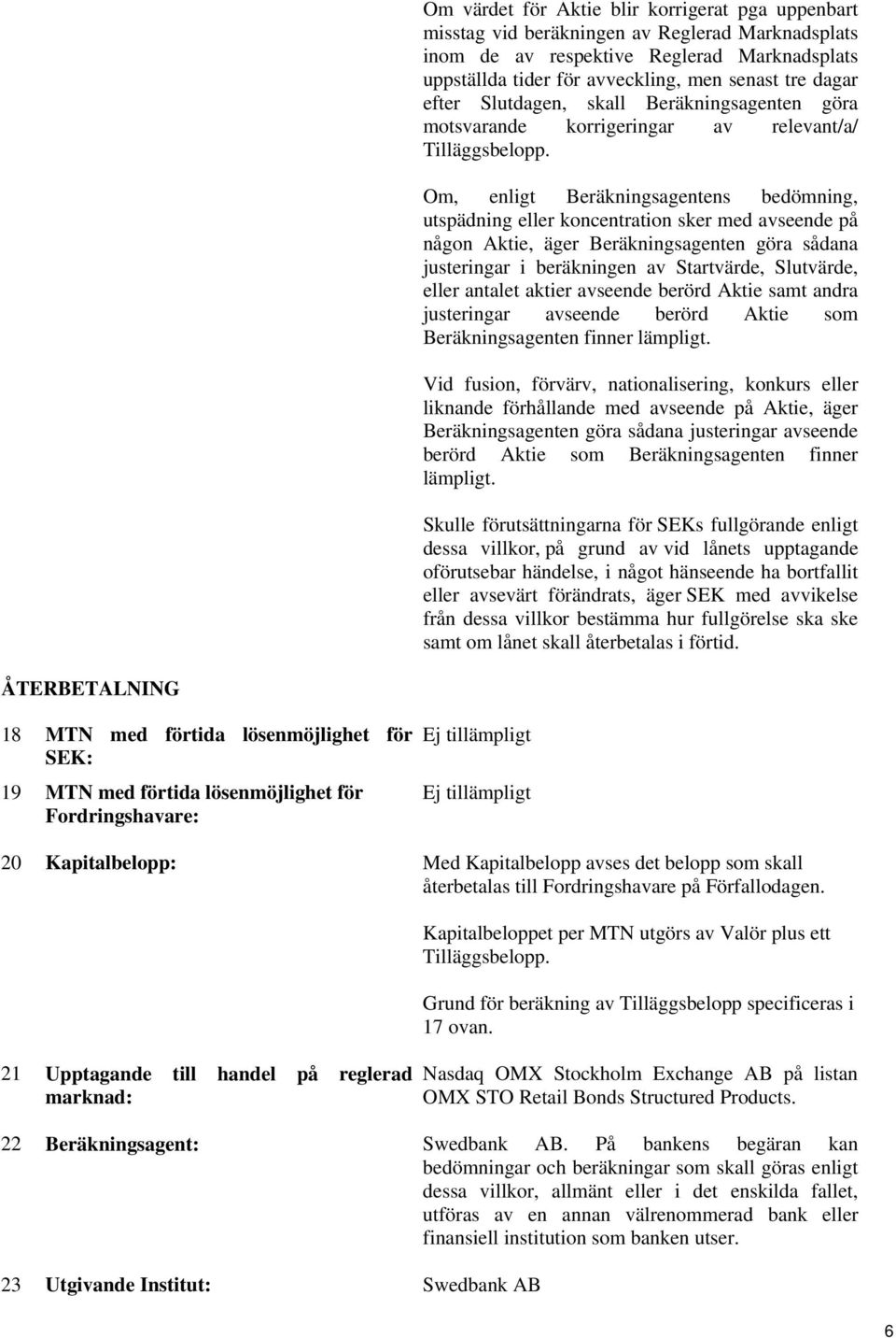 Om, enligt Beräkningsagentens bedömning, utspädning eller koncentration sker med avseende på någon Aktie, äger Beräkningsagenten göra sådana justeringar i beräkningen av Startvärde, Slutvärde, eller