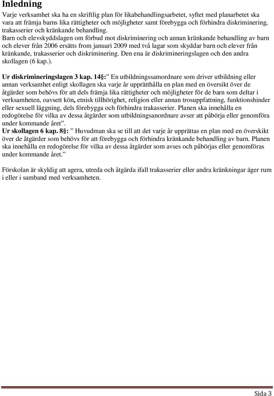 Barn och elevskyddslagen om förbud mot diskriminering och annan kränkande behandling av barn och elever från 2006 ersätts from januari 2009 med två lagar som skyddar barn och elever från kränkande,