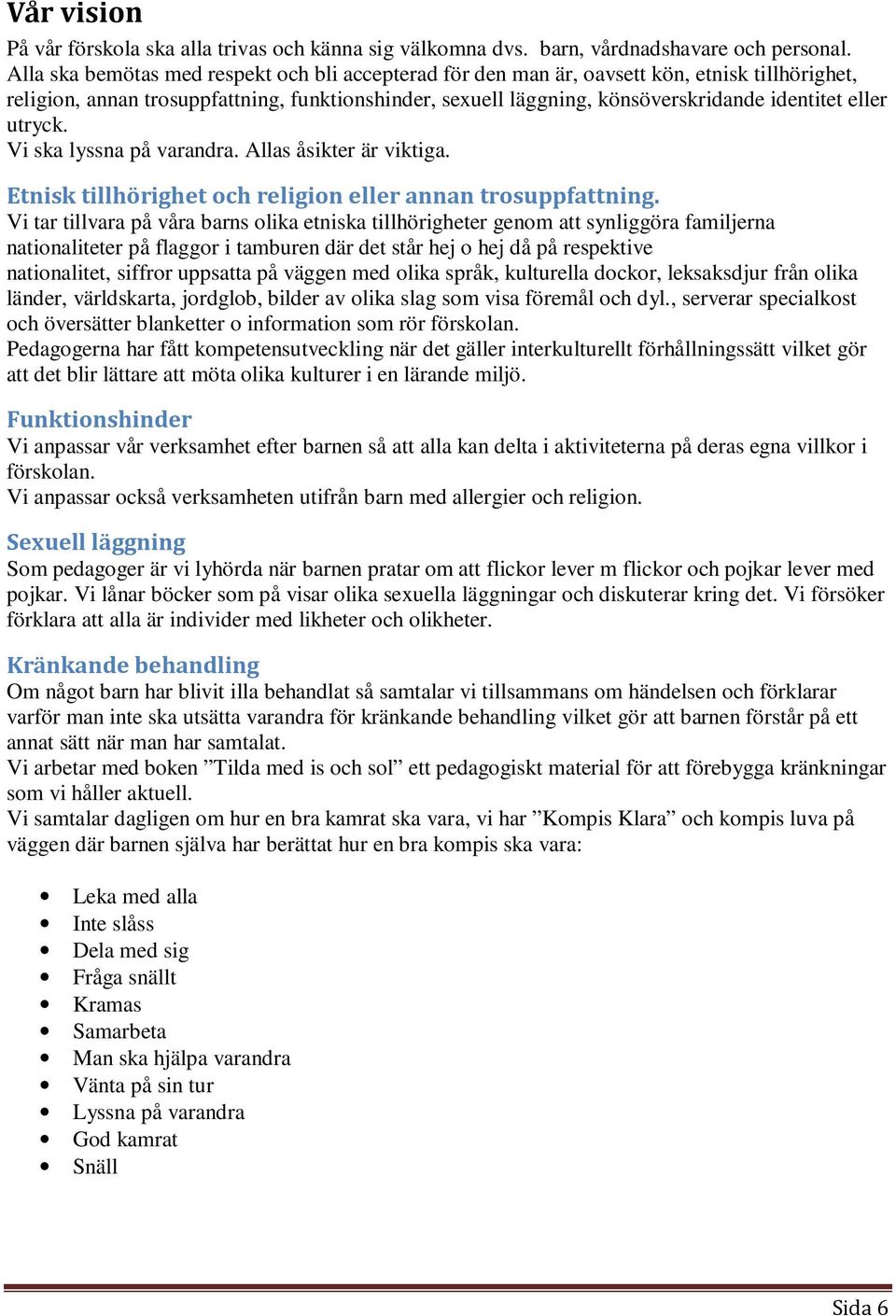 utryck. Vi ska lyssna på varandra. Allas åsikter är viktiga. Etnisk tillhörighet och religion eller annan trosuppfattning.