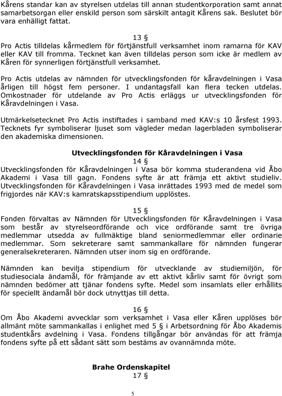 Tecknet kan även tilldelas person som icke är medlem av Kåren för synnerligen förtjänstfull verksamhet.