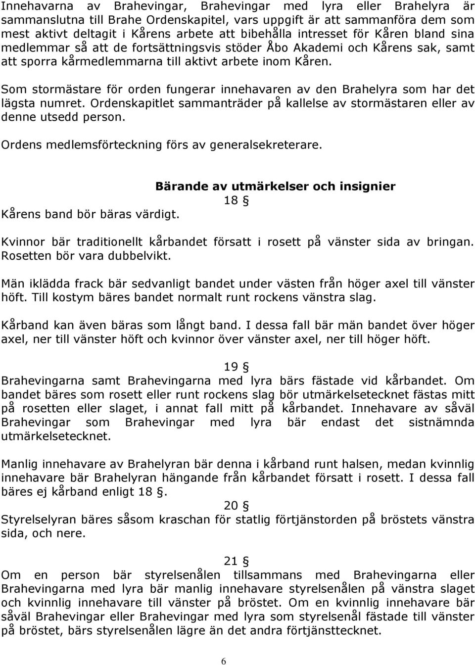 Som stormästare för orden fungerar innehavaren av den Brahelyra som har det lägsta numret. Ordenskapitlet sammanträder på kallelse av stormästaren eller av denne utsedd person.