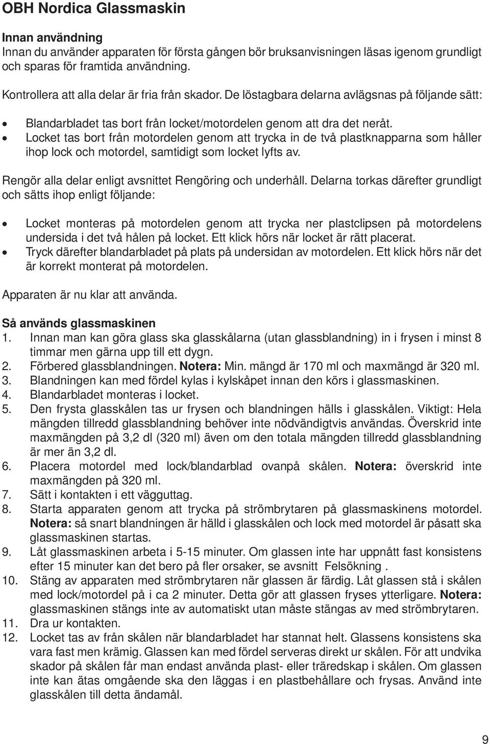 Locket tas bort från motordelen genom att trycka in de två plastknapparna som håller ihop lock och motordel, samtidigt som locket lyfts av. Rengör alla delar enligt avsnittet Rengöring och underhåll.