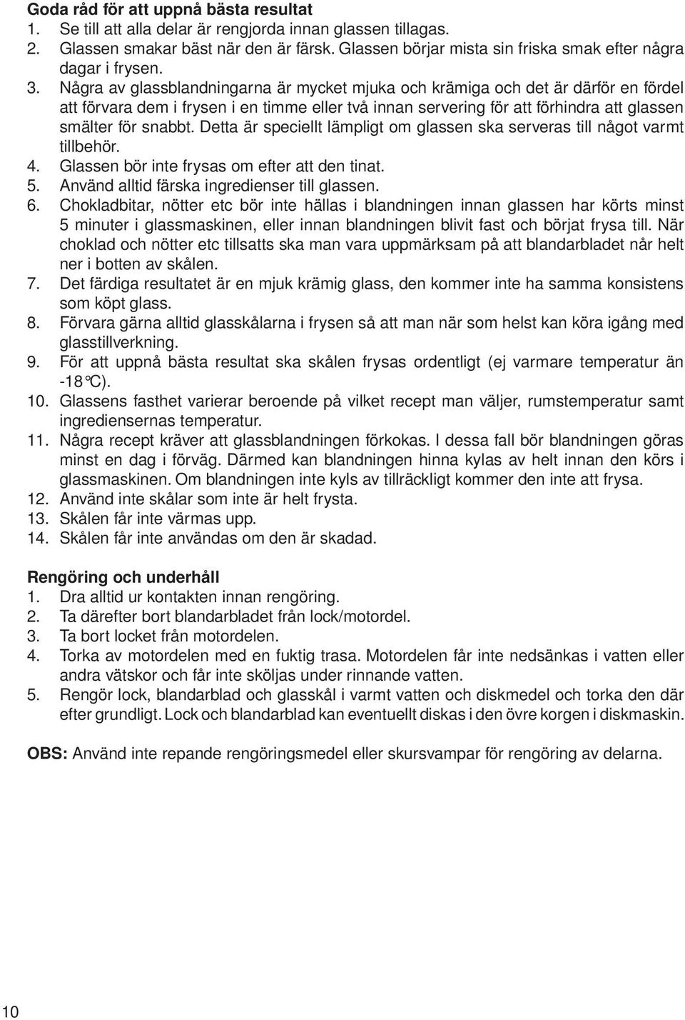 Några av glassblandningarna är mycket mjuka och krämiga och det är därför en fördel att förvara dem i frysen i en timme eller två innan servering för att förhindra att glassen smälter för snabbt.