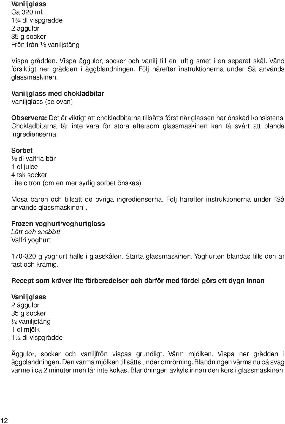 Vaniljglass med chokladbitar Vaniljglass (se ovan) Observera: Det är viktigt att chokladbitarna tillsätts först när glassen har önskad konsistens.