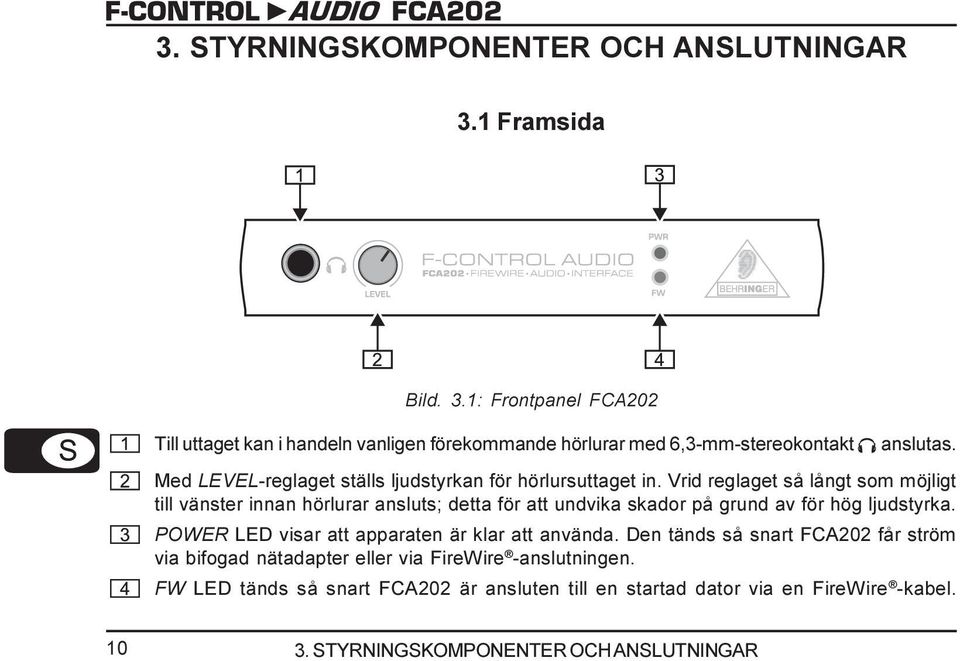 Vrid reglaget så långt som möjligt till vänster innan hörlurar ansluts; detta för att undvika skador på grund av för hög ljudstyrka.