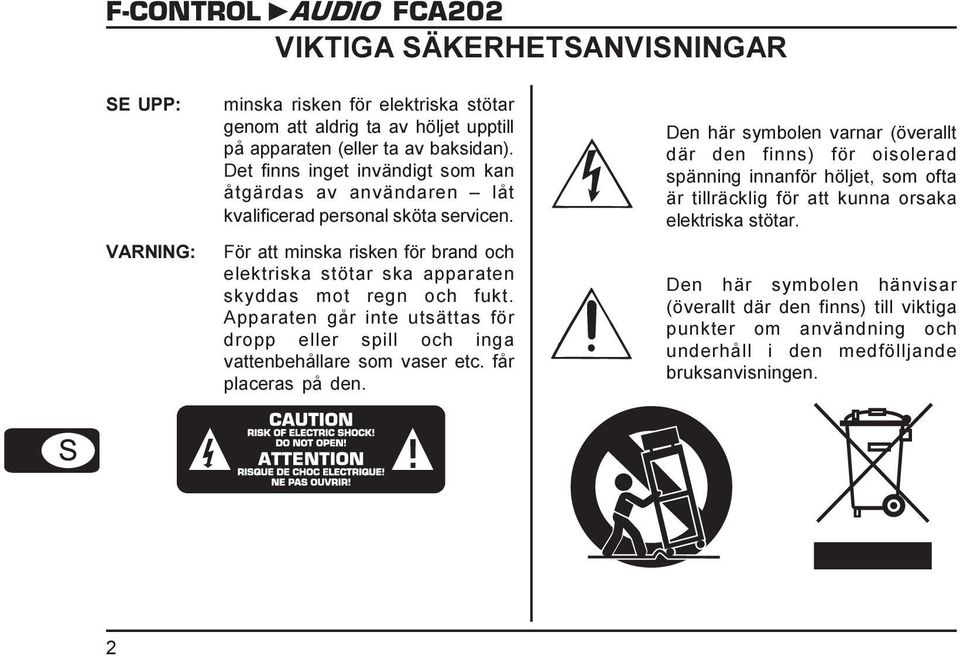 För att minska risken för brand och elektriska stötar ska apparaten skyddas mot regn och fukt. Apparaten går inte utsättas för dropp eller spill och inga vattenbehållare som vaser etc.