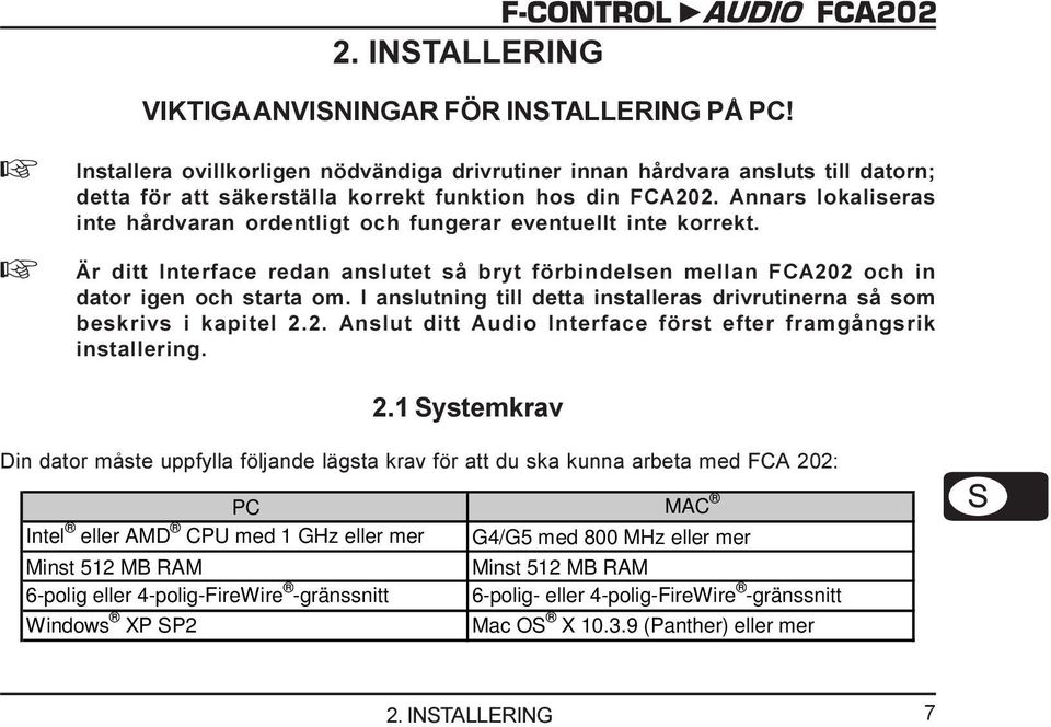 Annars lokaliseras inte hårdvaran ordentligt och fungerar eventuellt inte korrekt. + Är ditt Interface redan anslutet så bryt förbindelsen mellan FCA202 och in dator igen och starta om.