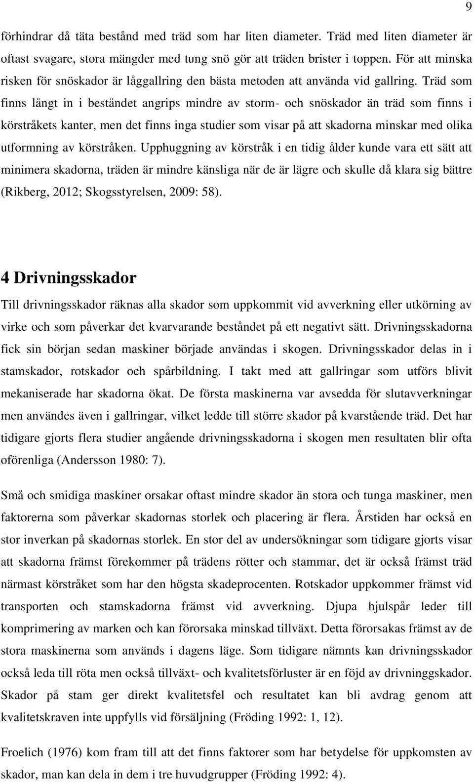 Träd som finns långt in i beståndet angrips mindre av storm- och snöskador än träd som finns i körstråkets kanter, men det finns inga studier som visar på att skadorna minskar med olika utformning av