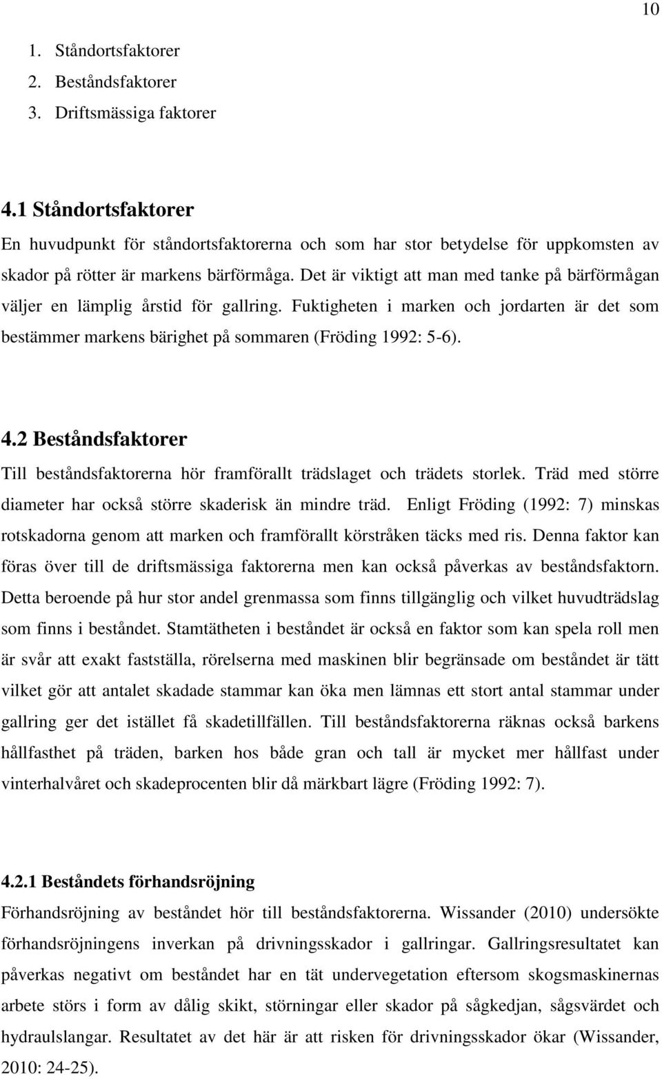 Det är viktigt att man med tanke på bärförmågan väljer en lämplig årstid för gallring. Fuktigheten i marken och jordarten är det som bestämmer markens bärighet på sommaren (Fröding 1992: 5-6). 4.