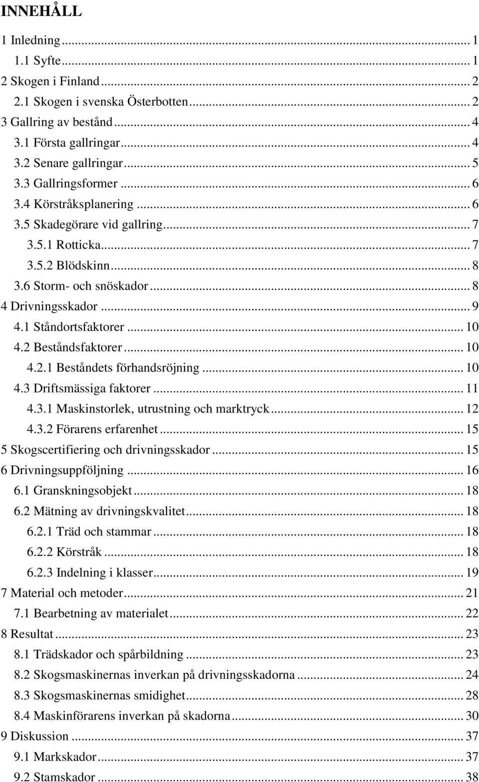 1 Ståndortsfaktorer... 10 4.2 Beståndsfaktorer... 10 4.2.1 Beståndets förhandsröjning... 10 4.3 Driftsmässiga faktorer... 11 4.3.1 Maskinstorlek, utrustning och marktryck... 12 4.3.2 Förarens erfarenhet.