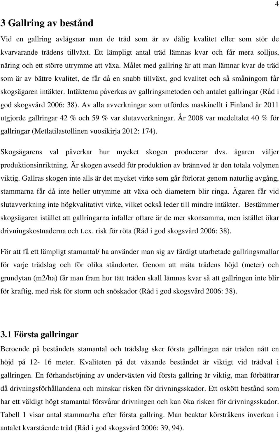 Målet med gallring är att man lämnar kvar de träd som är av bättre kvalitet, de får då en snabb tillväxt, god kvalitet och så småningom får skogsägaren intäkter.