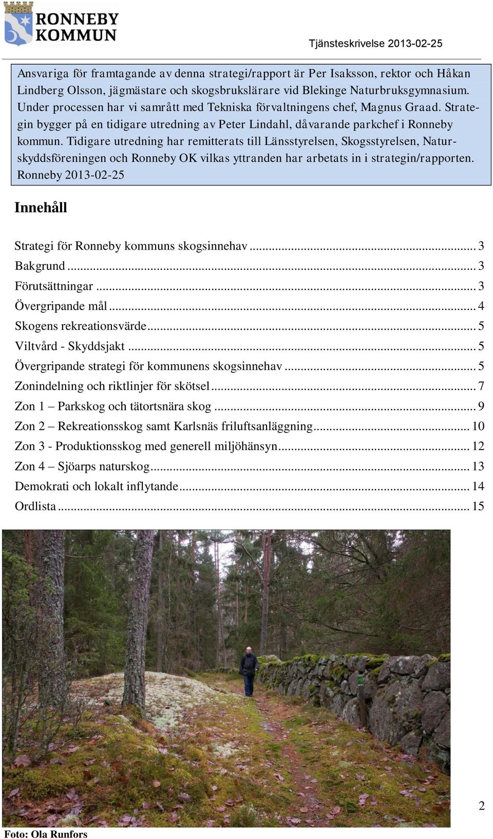 Tidigare utredning har remitterats till Länsstyrelsen, Skogsstyrelsen, Naturskyddsföreningen och Ronneby OK vilkas yttranden har arbetats in i strategin/rapporten.
