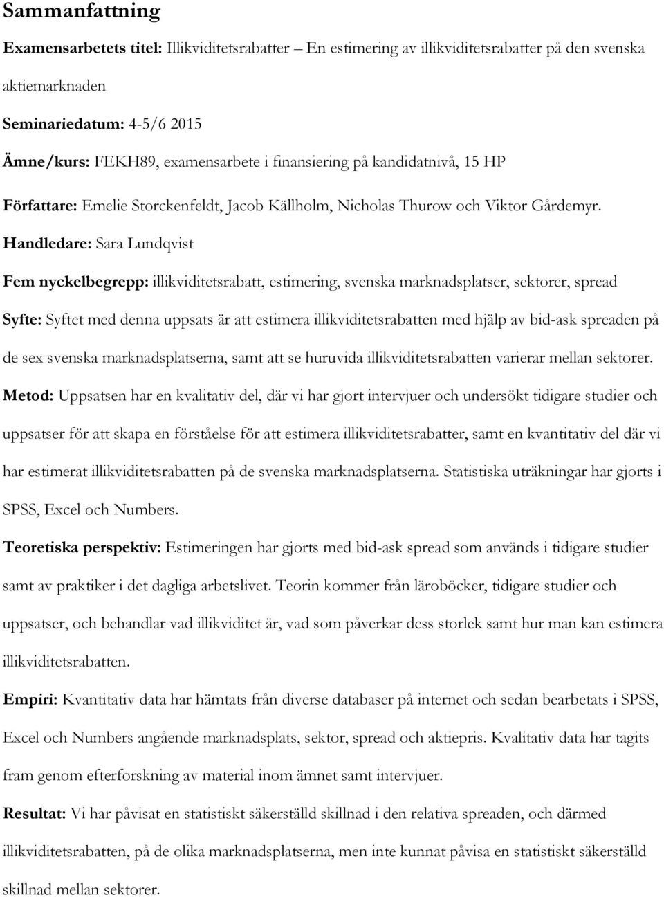 Handledare: Sara Lundqvist Fem nyckelbegrepp: illikviditetsrabatt, estimering, svenska marknadsplatser, sektorer, spread Syfte: Syftet med denna uppsats är att estimera illikviditetsrabatten med