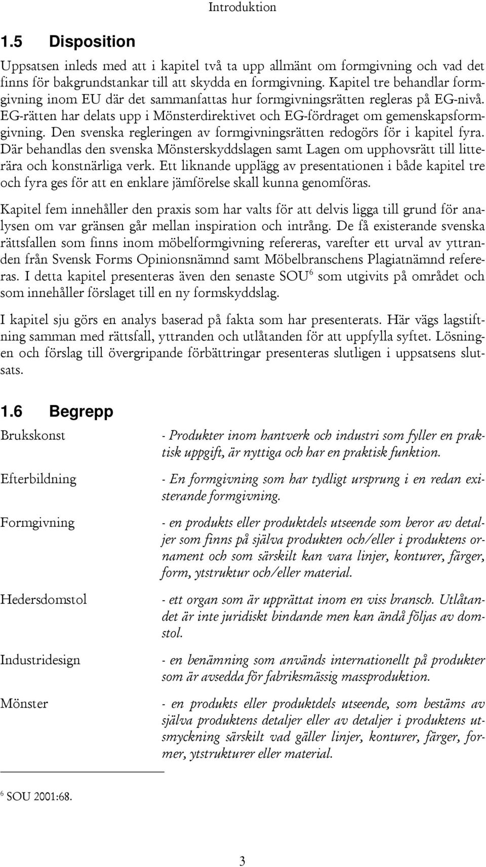 Den svenska regleringen av formgivningsrätten redogörs för i kapitel fyra. Där behandlas den svenska Mönsterskyddslagen samt Lagen om upphovsrätt till litterära och konstnärliga verk.