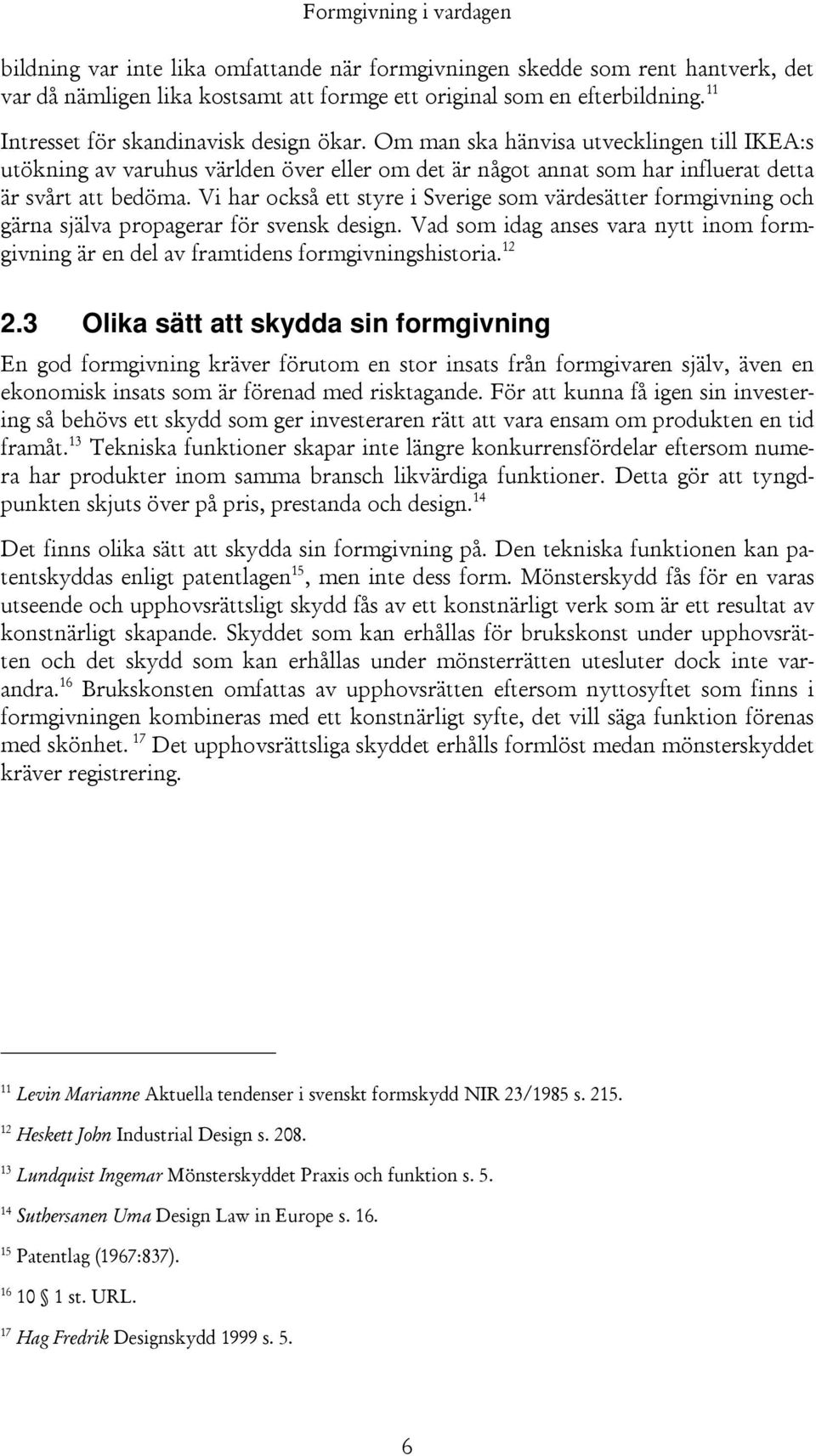 Vi har också ett styre i Sverige som värdesätter formgivning och gärna själva propagerar för svensk design. Vad som idag anses vara nytt inom formgivning är en del av framtidens formgivningshistoria.