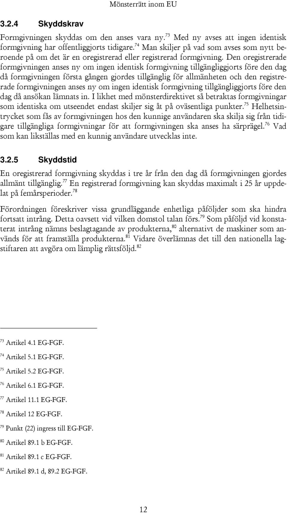 Den oregistrerade formgivningen anses ny om ingen identisk formgivning tillgängliggjorts före den dag då formgivningen första gången gjordes tillgänglig för allmänheten och den registrerade