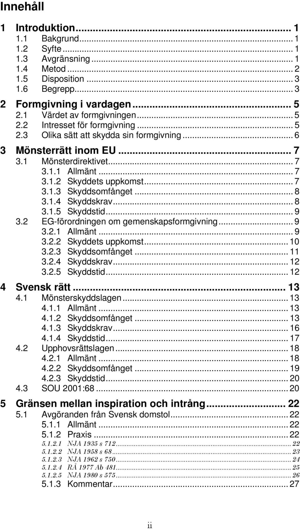 .. 8 3.1.5 Skyddstid... 9 3.2 EG-förordningen om gemenskapsformgivning... 9 3.2.1 Allmänt... 9 3.2.2 Skyddets uppkomst... 10 3.2.3 Skyddsomfånget... 11 3.2.4 Skyddskrav... 12 3.2.5 Skyddstid... 12 4 Svensk rätt.