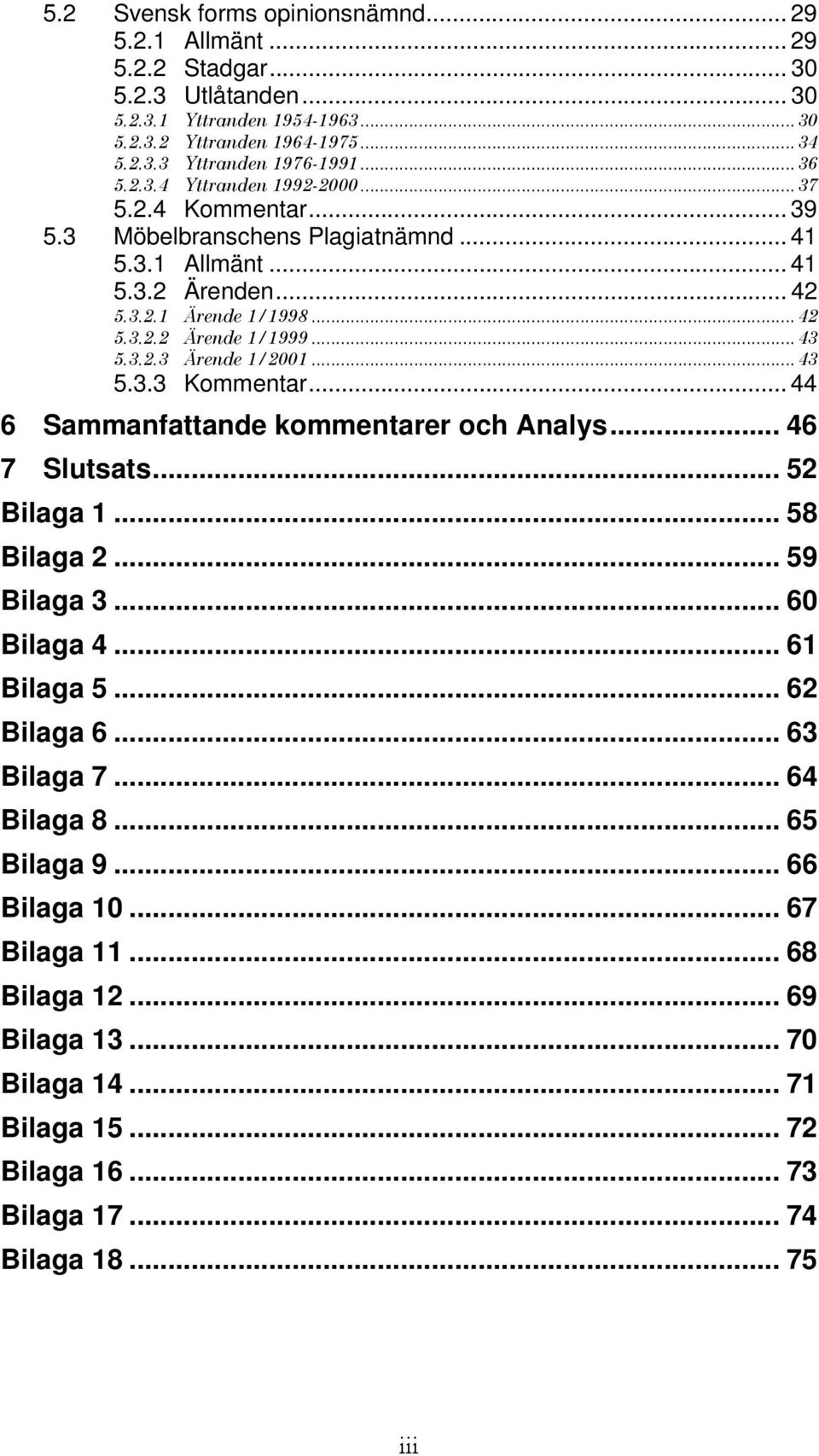 3.2.3 Ärende 1/2001...43 5.3.3 Kommentar... 44 6 Sammanfattande kommentarer och Analys... 46 7 Slutsats... 52 Bilaga 1... 58 Bilaga 2... 59 Bilaga 3... 60 Bilaga 4... 61 Bilaga 5... 62 Bilaga 6.