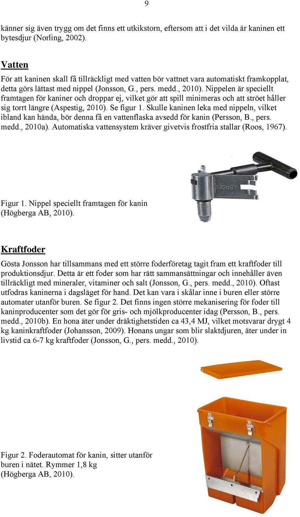 Nippelen är speciellt framtagen för kaniner och droppar ej, vilket gör att spill minimeras och att ströet håller sig torrt längre (Aspestig, 2010). Se figur 1.