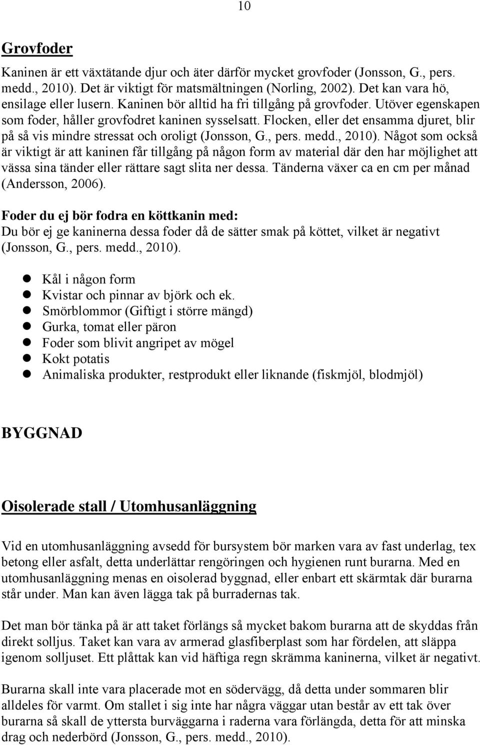 Flocken, eller det ensamma djuret, blir på så vis mindre stressat och oroligt (Jonsson, G., pers. medd., 2010).