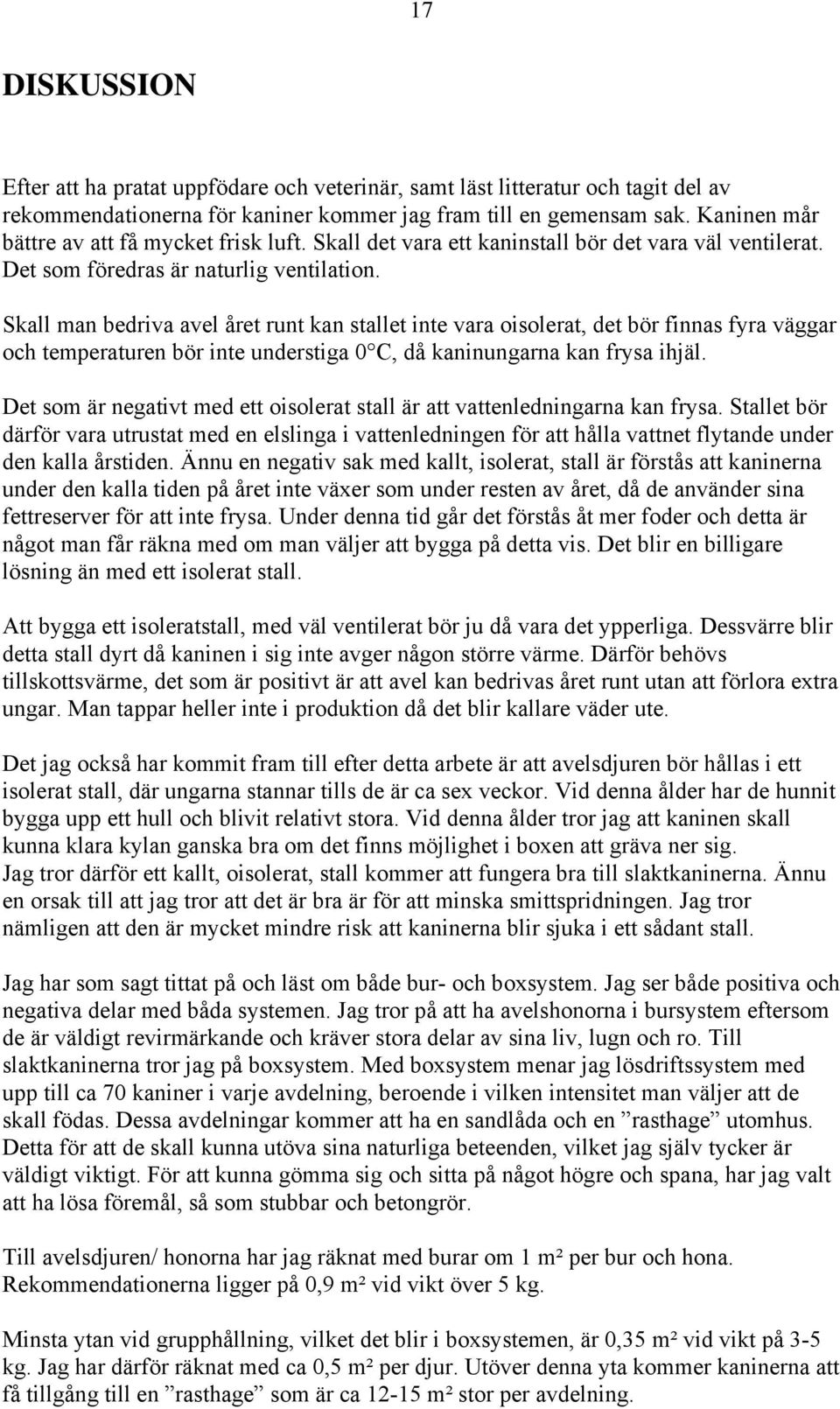 Skall man bedriva avel året runt kan stallet inte vara oisolerat, det bör finnas fyra väggar och temperaturen bör inte understiga 0 C, då kaninungarna kan frysa ihjäl.