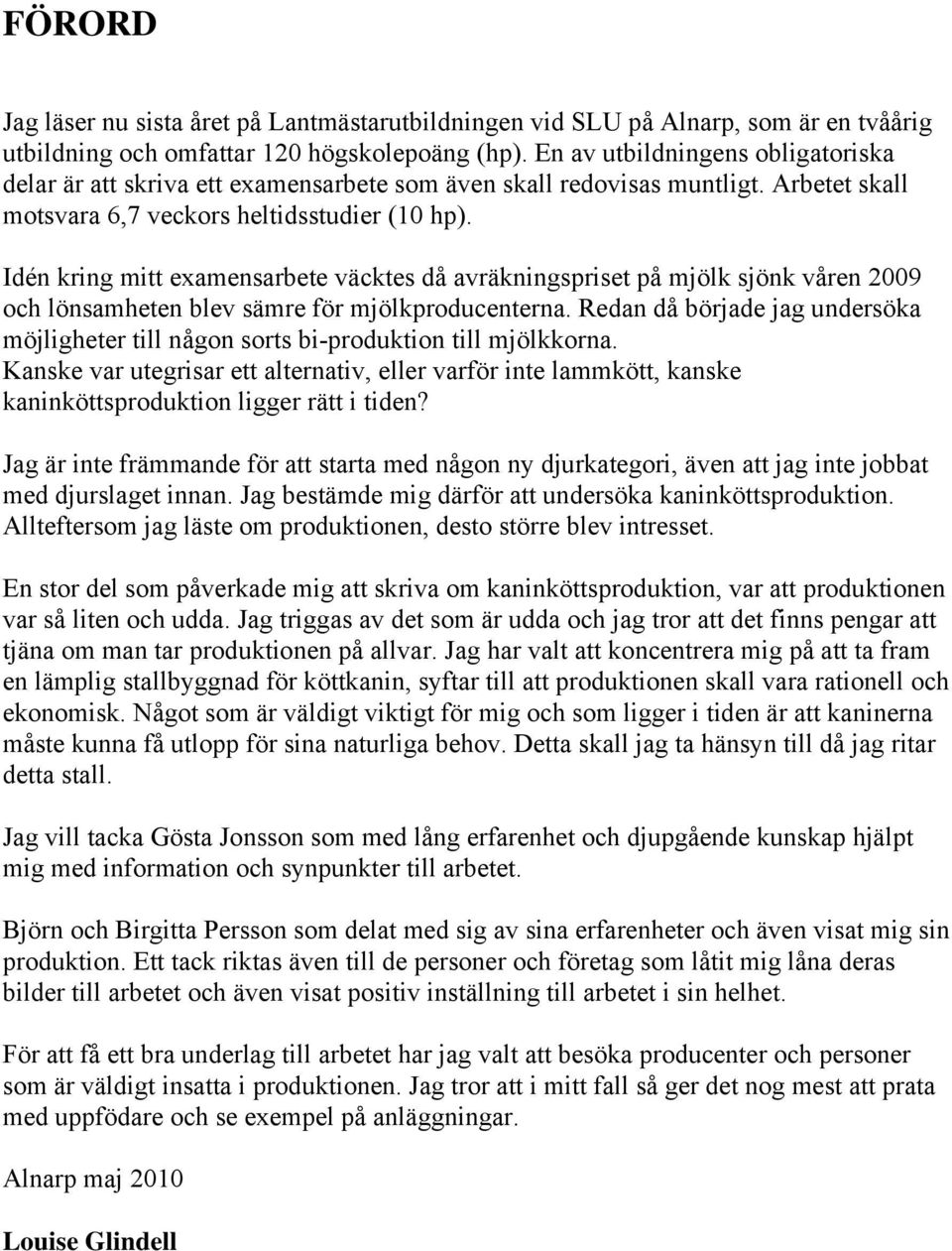 Idén kring mitt examensarbete väcktes då avräkningspriset på mjölk sjönk våren 2009 och lönsamheten blev sämre för mjölkproducenterna.