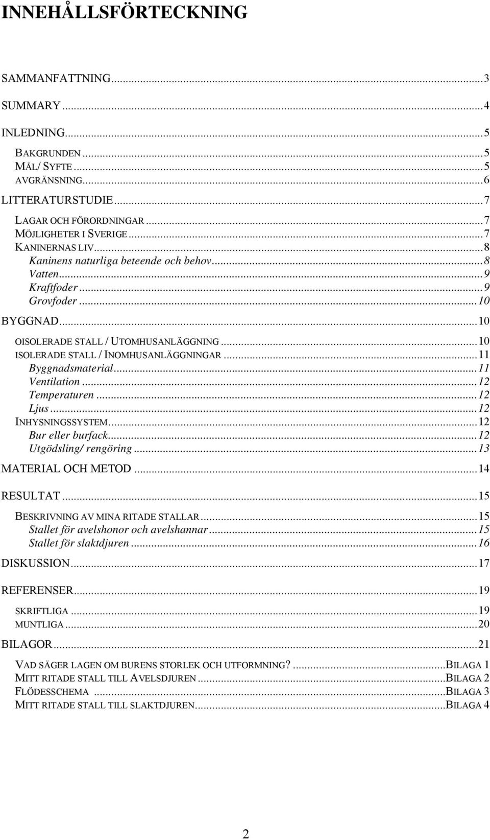 ..11 Ventilation...12 Temperaturen...12 Ljus...12 INHYSNINGSSYSTEM...12 Bur eller burfack...12 Utgödsling/ rengöring...13 MATERIAL OCH METOD...14 RESULTAT...15 BESKRIVNING AV MINA RITADE STALLAR.