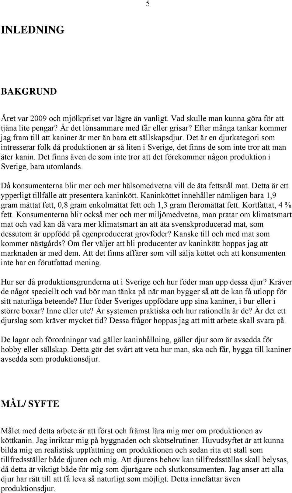 Det är en djurkategori som intresserar folk då produktionen är så liten i Sverige, det finns de som inte tror att man äter kanin.