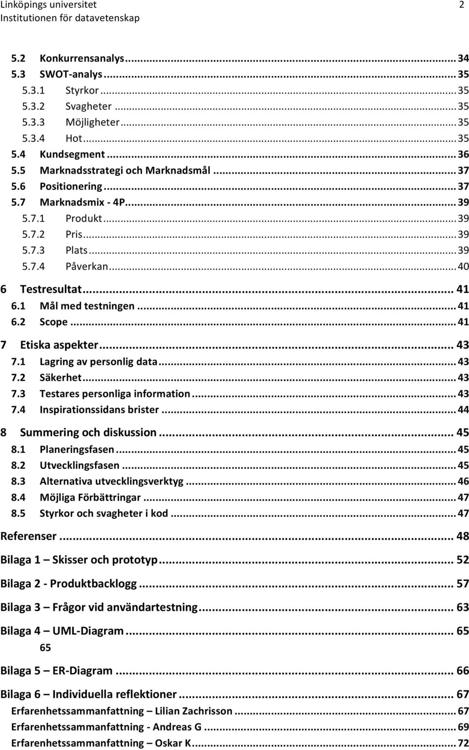 1 Mål)med)testningen)...)41 6.2 Scope)...)41 7 Etiska)aspekter)...)43 7.1 Lagring)av)personlig)data)...)43 7.2 Säkerhet)...)43 7.3 Testares)personliga)information)...)43 7.4 Inspirationssidans)brister).