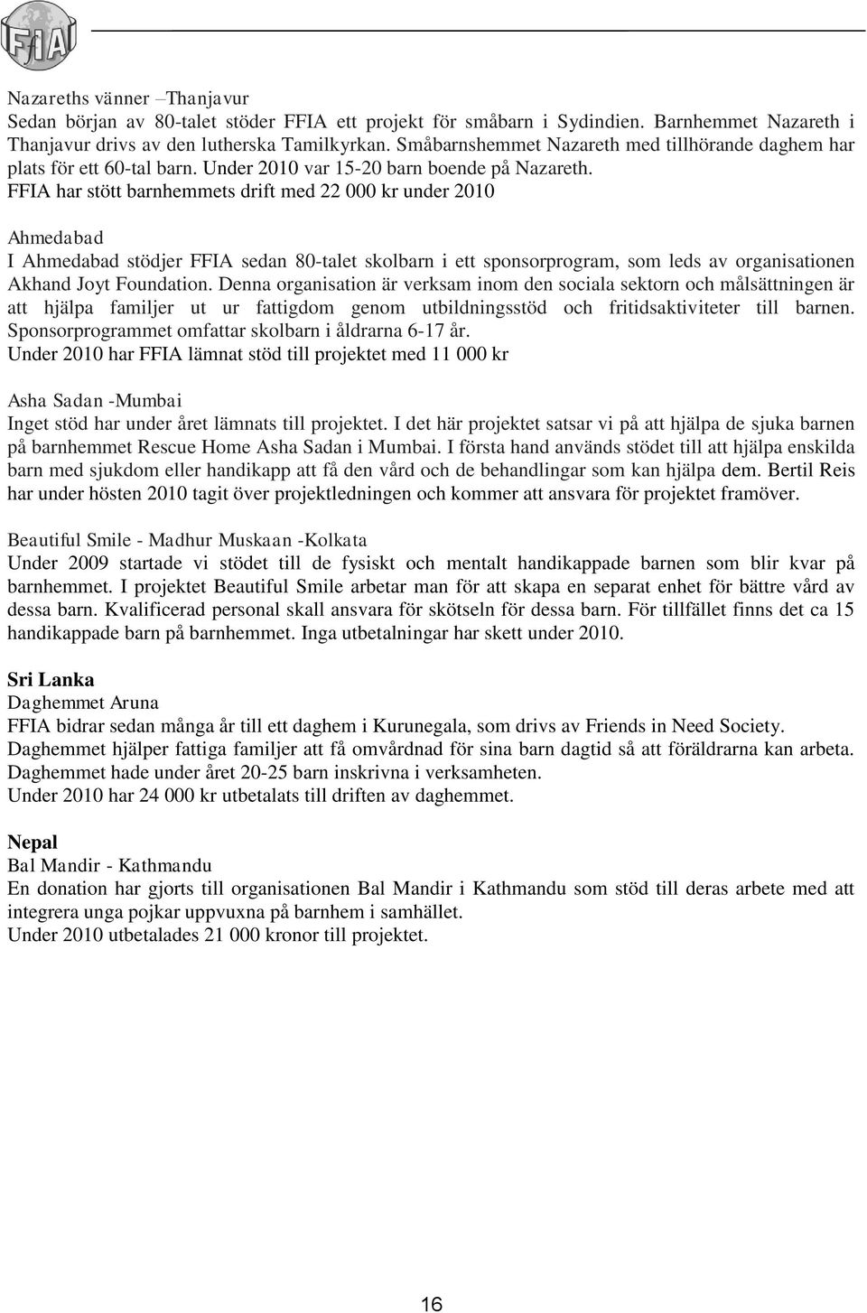 FFIA har stött barnhemmets drift med 22 000 kr under 2010 Ahmedabad I Ahmedabad stödjer FFIA sedan 80-talet skolbarn i ett sponsorprogram, som leds av organisationen Akhand Joyt Foundation.