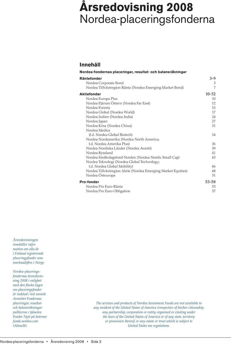 Nordea Kina (Nordea China) 31 Nordea Medica (f.d. Nordea Global Biotech) 34 Nordea Nordamerika (Nordea North America; f.d. Nordea Amerika Plus) 36 Nordea Nordiska Länder (Nordea Avanti) 39 Nordea Ryssland 41 Nordea Småbolagsfond Norden (Nordea Nordic Small Cap) 43 Nordea Teknologi (Nordea Global Technology; f.