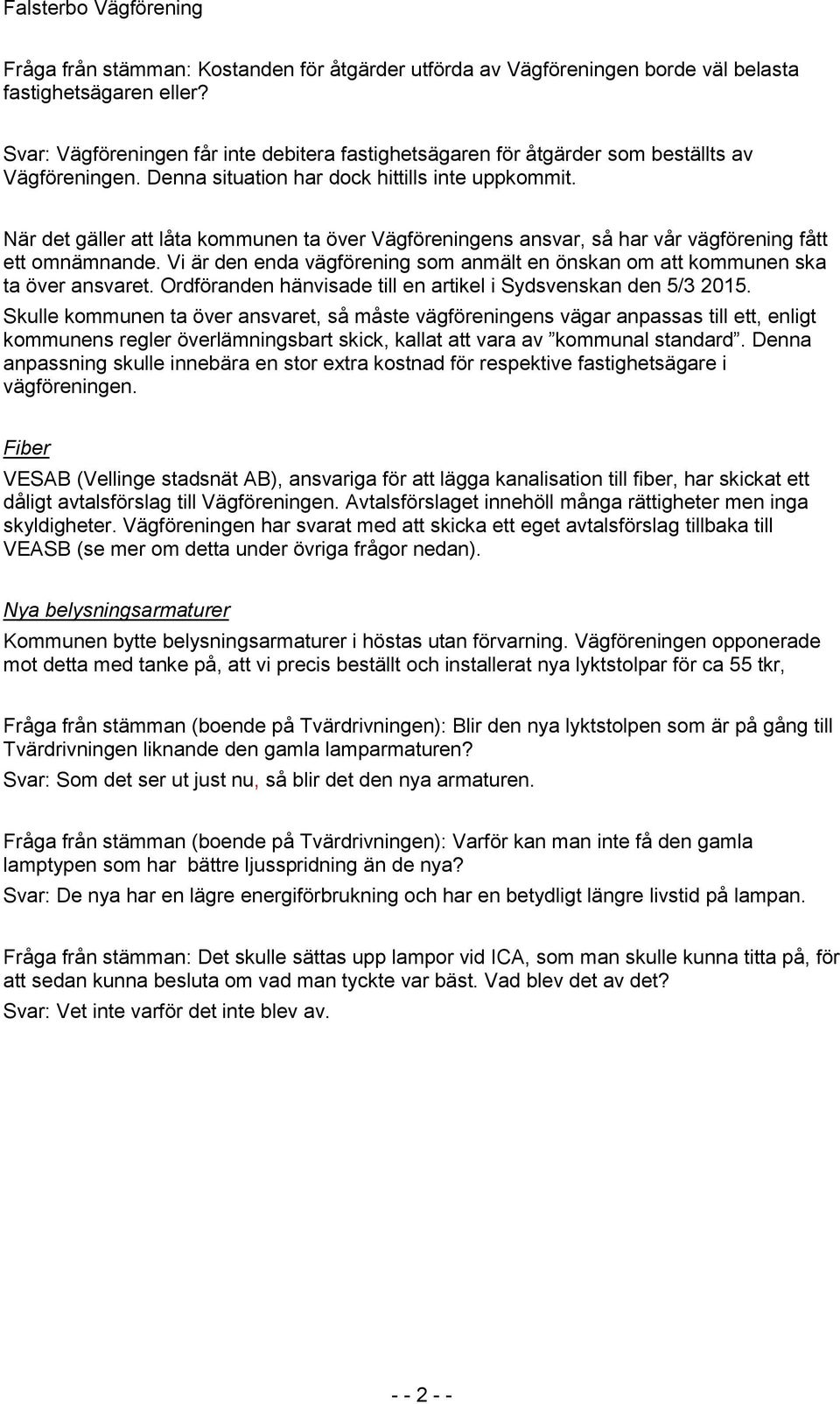 När det gäller att låta kommunen ta över Vägföreningens ansvar, så har vår vägförening fått ett omnämnande. Vi är den enda vägförening som anmält en önskan om att kommunen ska ta över ansvaret.